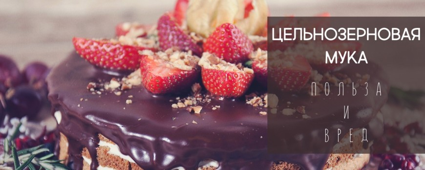 ЦЕЛЬНОЗЕРНОВАЯ МУКА: ПОЛЬЗА И ВРЕД